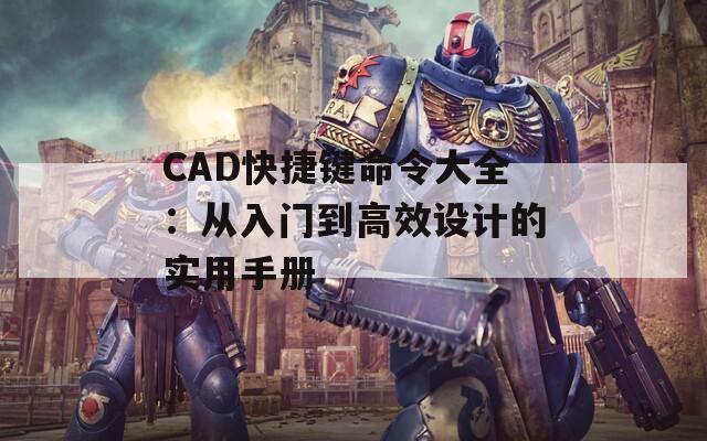CAD快捷键命令大全：从入门到高效设计的实用手册