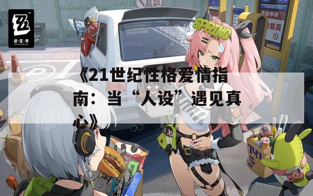 《21世纪性格爱情指南：当“人设”遇见真心》