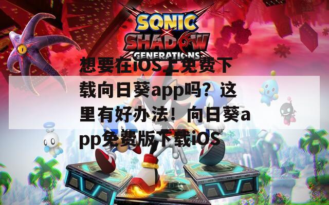 想要在iOS上免费下载向日葵app吗？这里有好办法！向日葵app免费版下载iOS