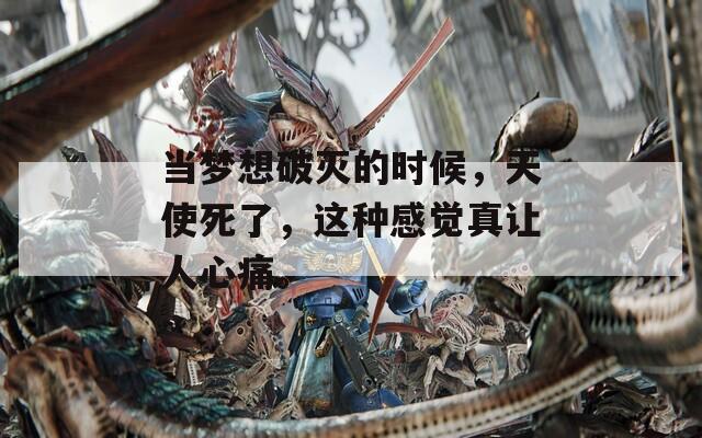当梦想破灭的时候，天使死了，这种感觉真让人心痛。