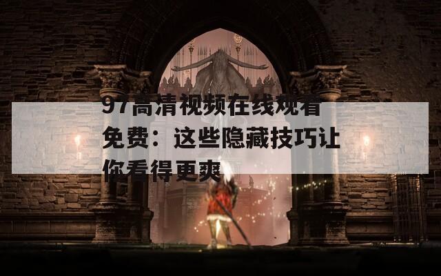 97高清视频在线观看免费：这些隐藏技巧让你看得更爽