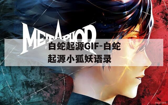 白蛇起源GIF-白蛇起源小狐妖语录
