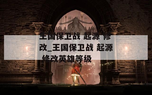 王国保卫战 起源 修改_王国保卫战 起源 修改英雄等级
