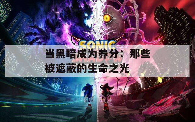 当黑暗成为养分：那些被遮蔽的生命之光
