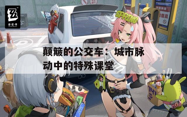 颠簸的公交车：城市脉动中的特殊课堂