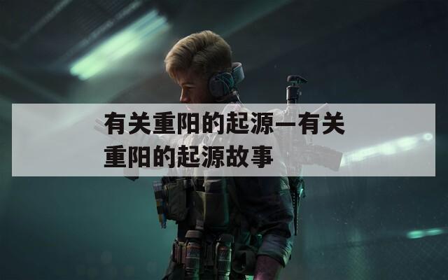 有关重阳的起源—有关重阳的起源故事