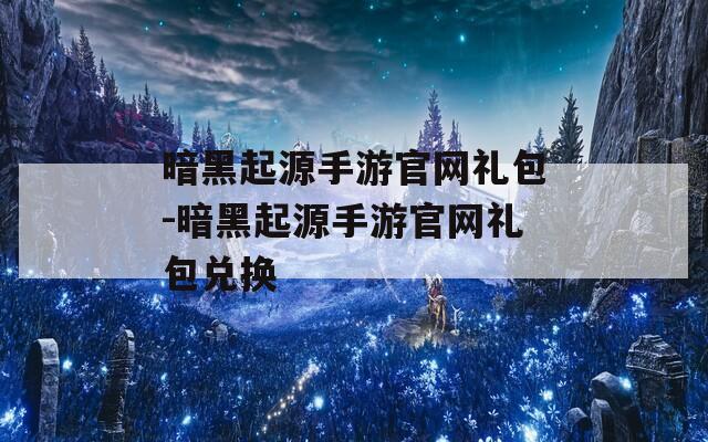 暗黑起源手游官网礼包-暗黑起源手游官网礼包兑换