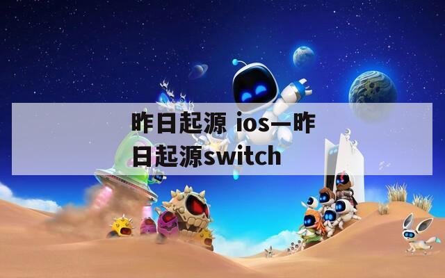昨日起源 ios—昨日起源switch