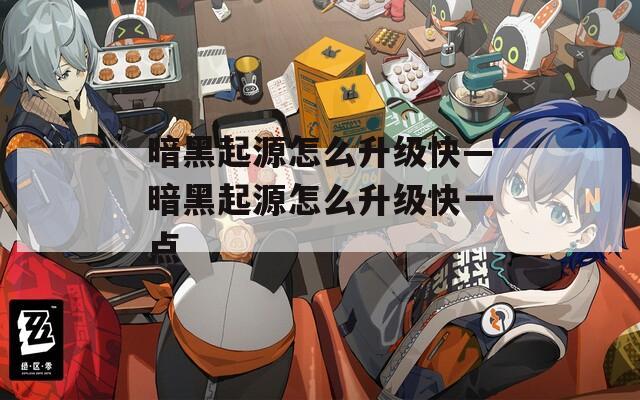 暗黑起源怎么升级快—暗黑起源怎么升级快一点