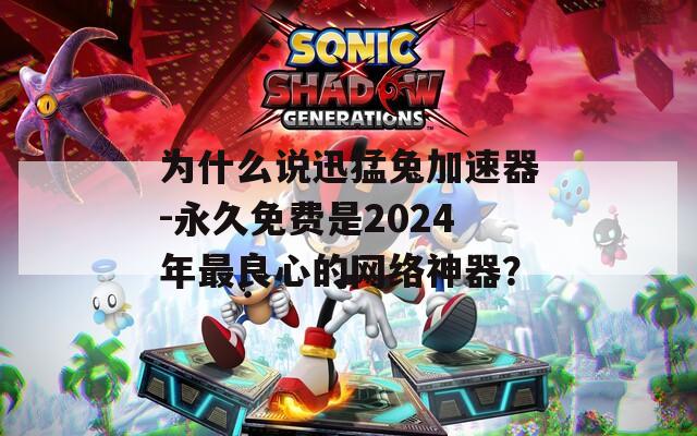 为什么说迅猛兔加速器-永久免费是2024年最良心的网络神器？  第1张