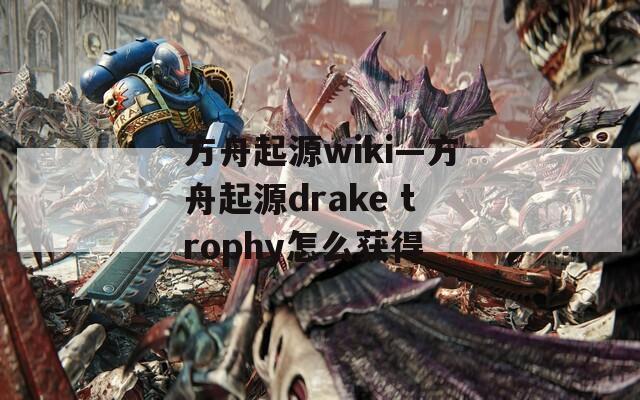 方舟起源wiki—方舟起源drake trophy怎么获得