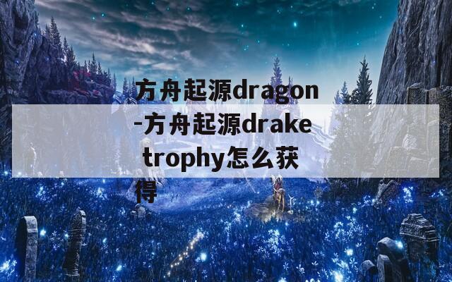 方舟起源dragon-方舟起源drake trophy怎么获得