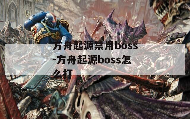 方舟起源禁用boss-方舟起源boss怎么打