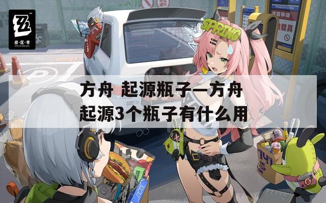 方舟 起源瓶子—方舟起源3个瓶子有什么用