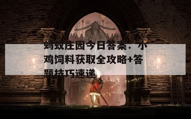 蚂蚁庄园今日答案：小鸡饲料获取全攻略+答题技巧速递