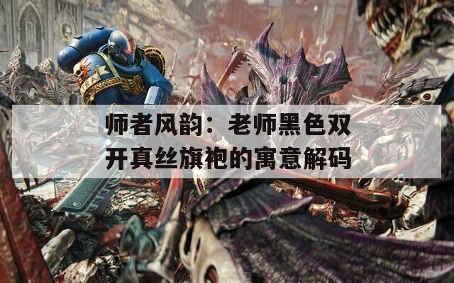 师者风韵：老师黑色双开真丝旗袍的寓意解码