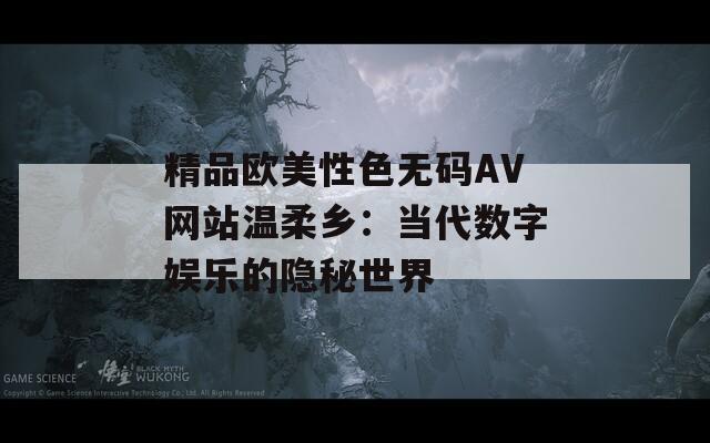 精品欧美性色无码AV网站温柔乡：当代数字娱乐的隐秘世界