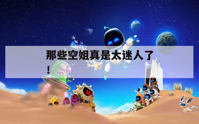 那些空姐真是太迷人了！
