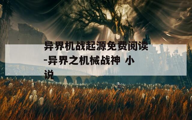 异界机战起源免费阅读-异界之机械战神 小说