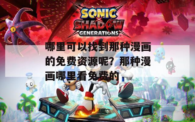 哪里可以找到那种漫画的免费资源呢？那种漫画哪里看免费的
