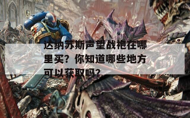 达纳苏斯声望战袍在哪里买？你知道哪些地方可以获取吗？  第1张