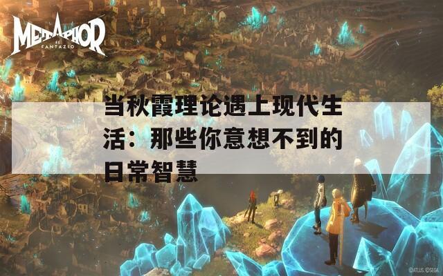 当秋霞理论遇上现代生活：那些你意想不到的日常智慧  第1张