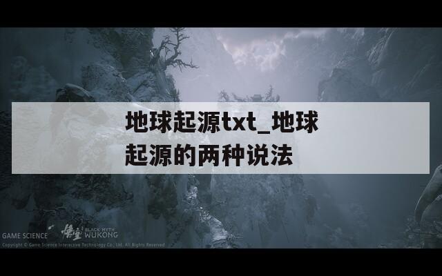 地球起源txt_地球起源的两种说法  第1张