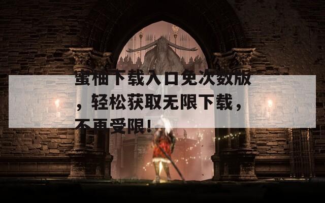 蜜柚下载入口免次数版，轻松获取无限下载，不再受限！  第1张