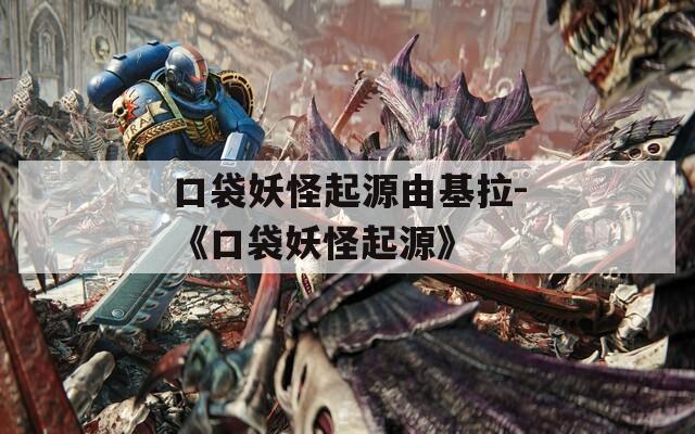 口袋妖怪起源由基拉-《口袋妖怪起源》  第1张