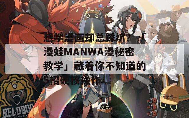 想学漫画却总踩坑？「漫蛙MANWA漫秘密教学」藏着你不知道的5招硬核操作  第1张