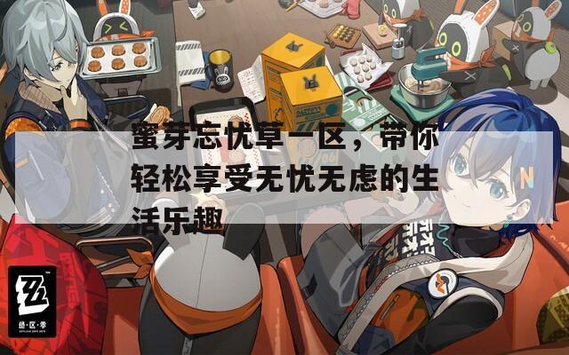 蜜芽忘忧草一区，带你轻松享受无忧无虑的生活乐趣  第1张
