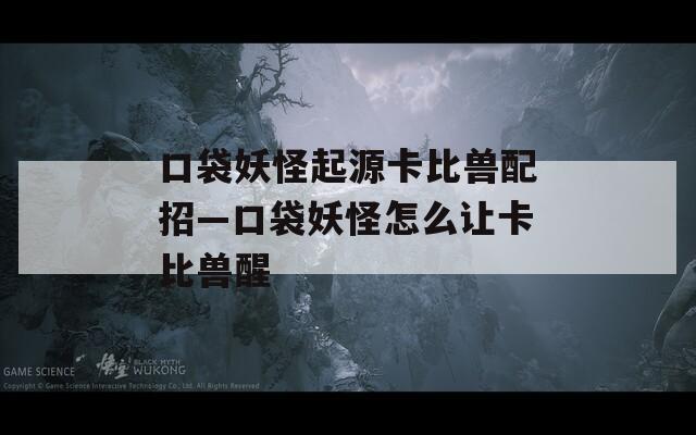 口袋妖怪起源卡比兽配招—口袋妖怪怎么让卡比兽醒  第1张