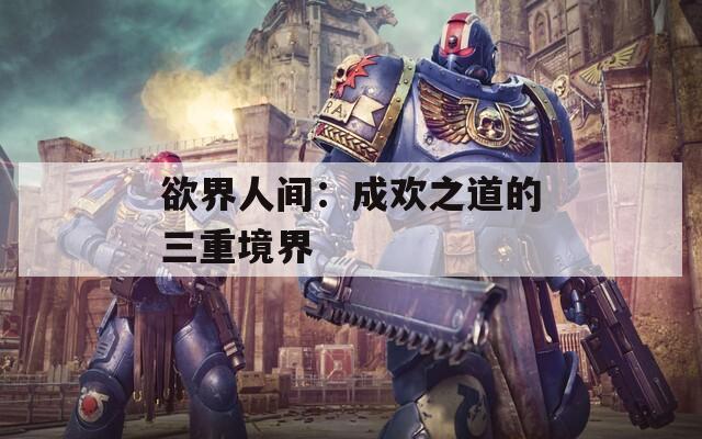 欲界人间：成欢之道的三重境界  第1张