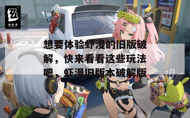 想要体验虾漫的旧版破解，快来看看这些玩法吧，虾漫旧版本破解版  第1张