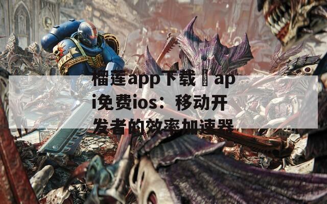 榴莲app下载汅api免费ios：移动开发者的效率加速器  第1张