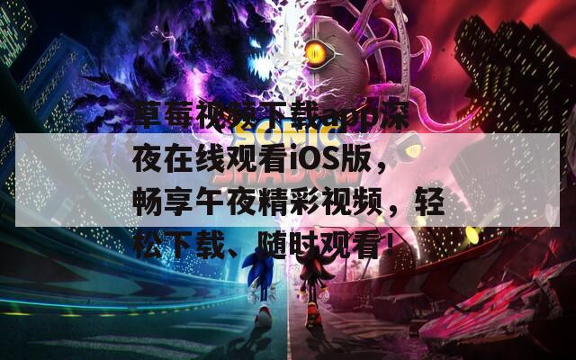 草莓视频下载app深夜在线观看iOS版，畅享午夜精彩视频，轻松下载、随时观看！  第1张