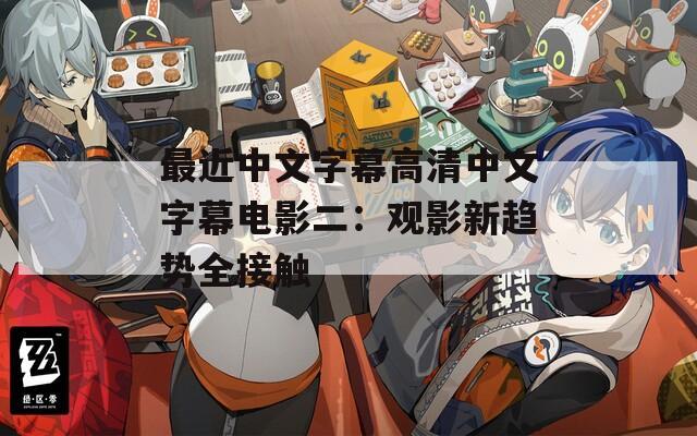 最近中文字幕高清中文字幕电影二：观影新趋势全接触