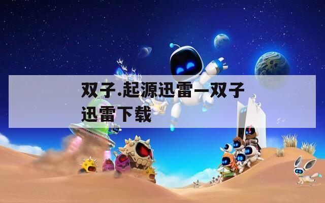 双子.起源迅雷—双子迅雷下载