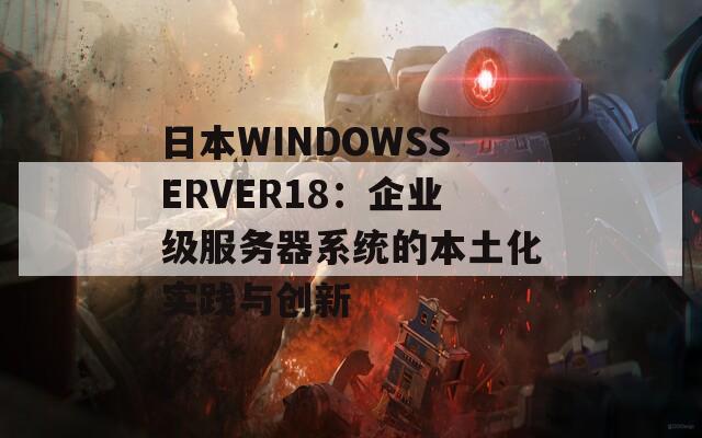 日本WINDOWSSERVER18：企业级服务器系统的本土化实践与创新  第1张