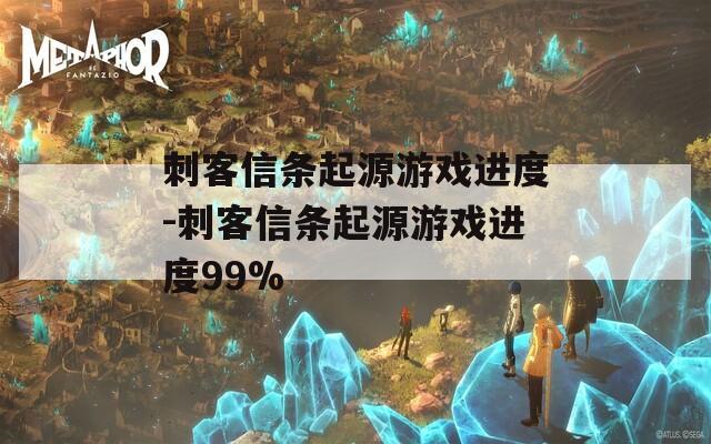 刺客信条起源游戏进度-刺客信条起源游戏进度99%