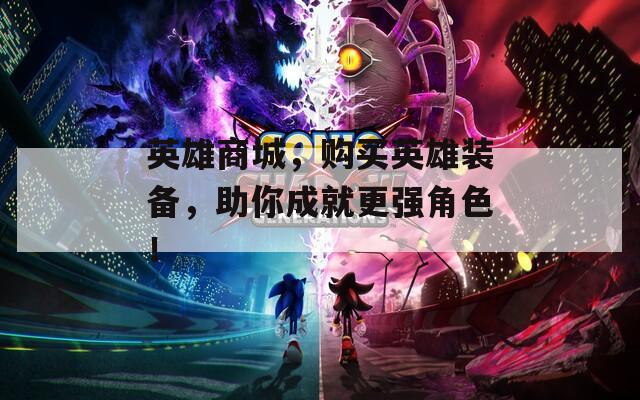 英雄商城，购买英雄装备，助你成就更强角色！