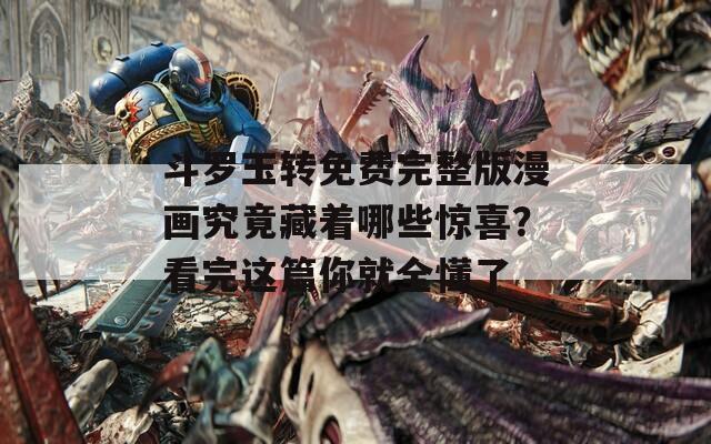 斗罗玉转免费完整版漫画究竟藏着哪些惊喜？看完这篇你就全懂了  第1张
