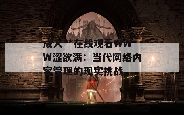 成人**在线观看WWW涩欲满：当代网络内容管理的现实挑战  第1张