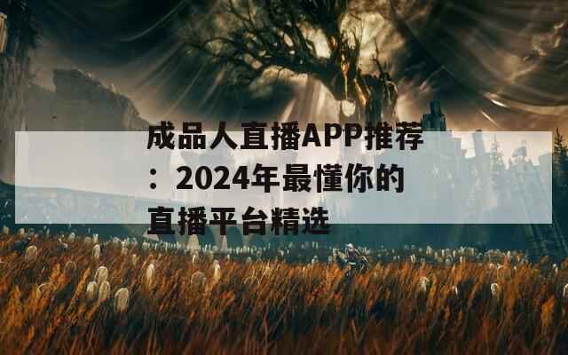 成品人直播APP推荐：2024年最懂你的直播平台精选