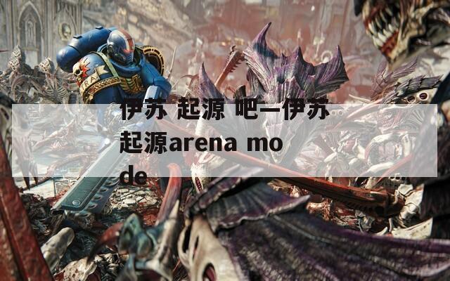 伊苏 起源 吧—伊苏起源arena mode  第1张