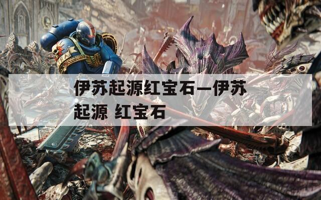 伊苏起源红宝石—伊苏起源 红宝石