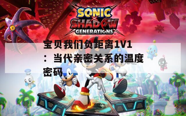 宝贝我们负距离1V1：当代亲密关系的温度密码