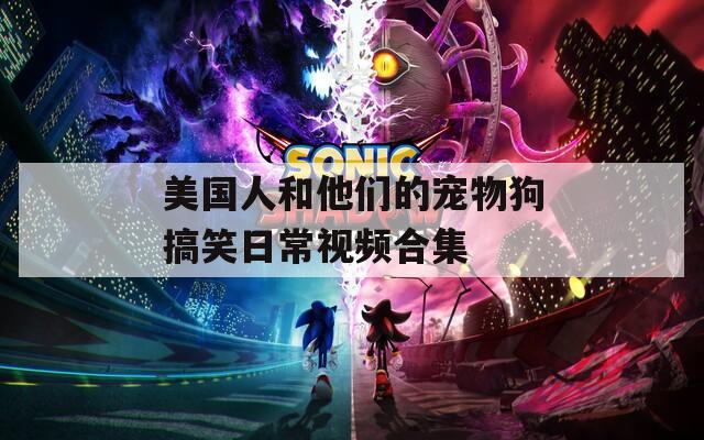 美国人和他们的宠物狗搞笑日常视频合集