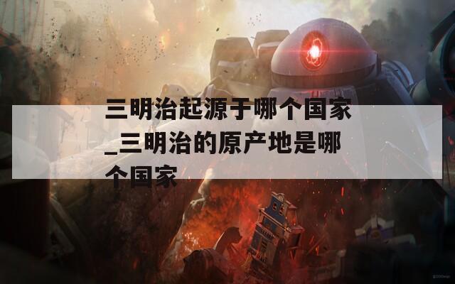 三明治起源于哪个国家_三明治的原产地是哪个国家