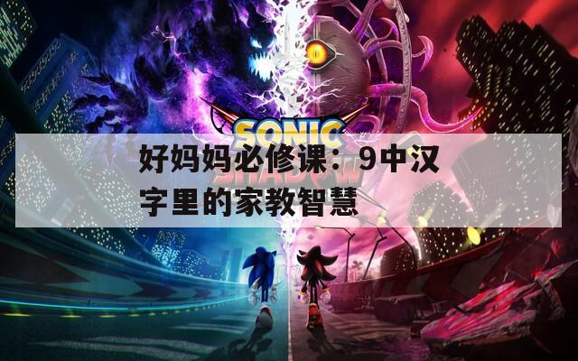 好妈妈必修课：9中汉字里的家教智慧  第1张